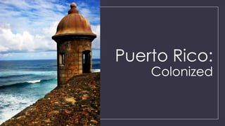 Puerto Rico:
Colonized

 