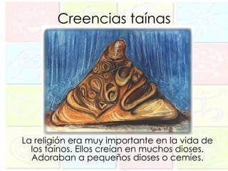 Creencias taínas




La religión era muy importante en la vida de
  los taínos. Ellos creían en muchos dioses.
  Adoraban a pequeños dioses o cemíes.
 