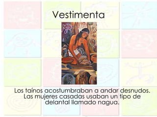 Vestimenta




Los taínos acostumbraban a andar desnudos.
   Las mujeres casadas usaban un tipo de
           delantal llamado nagua.
 
