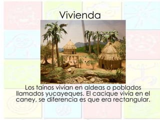 Vivienda




   Los taínos vivían en aldeas o poblados
llamados yucayeques. El cacique vivía en el
caney, se diferencia es que era rectangular.
 