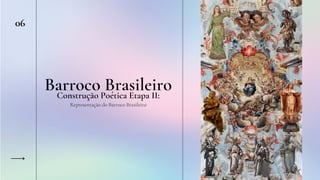 Barroco Brasileiro
06
Construção Poética Etapa II:
Representação do Barroco Brasileiro
 