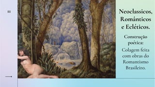 11 Neoclassicos,
Românticos
e Ecléticos.
Construção
poética:
Colagem feita
com obras do
Romantismo
Brasileiro.
 