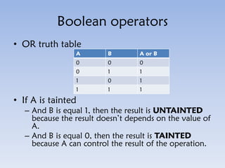 Boolean operators
• OR truth table
• If A is tainted
– And B is equal 1, then the result is UNTAINTED
because the result d...