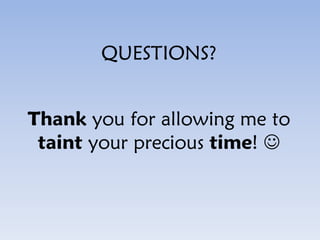 Thank you for allowing me to
taint your precious time! 
QUESTIONS?
 