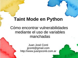 Taint  Mode en Python ,[object Object],Juan José Conti [email_address] http://www.juanjoconti.com.ar 