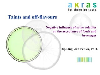 Taints  and off-flavours Dipl- Ing. Ján Peťka, PhD. Negative influence of some volatiles on the acceptance of foods and beverages 