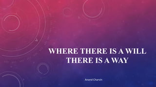 WHERE THERE IS A WILL
THERE IS A WAY
Anand Charvin

 