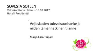 SOVESTA SOTEEN
Valtiokonttorin tilaisuus 18.10.2017
Hotelli Presidentti

Veljeskotien tulevaisuushanke ja
niiden tämänhetkinen tilanne
Marja-Liisa Taipale
 