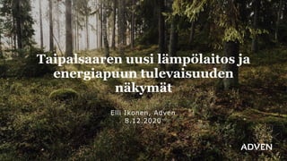 Taipalsaaren uusi lämpölaitos ja
energiapuun tulevaisuuden
näkymät
Elli Ikonen, Adven
8.12.2020
 
