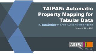 TAIPAN: Automatic
Property Mapping for
Tabular Data
by Ivan Ermilov and Axel-Cyrille Ngonga Ngomo
November 22nd, 2016
1
 