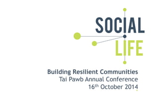 Building Resilient Communities 
Tai Pawb Annual Conference 
16th October 2014 
 