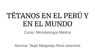TÉTANOS EN EL PERÚ Y
EN EL MUNDO
Curso: Microbiología Médica
Alumna: Taipe Melgarejo Nicol Jeannine
 