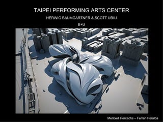 TAIPEI PERFORMING ARTS CENTER
   HERWIG BAUMGARTNER & SCOTT URIU
                B+U




                             Meritxell Perxachs – Ferran Peralba
 