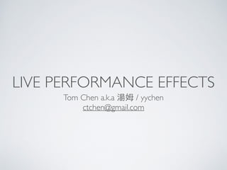 LIVE PERFORMANCE EFFECTS
Tom Chen a.k.a 湯姆 / yychen	

ctchen@gmail.com
 