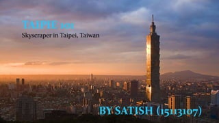 TAIPIE 101
Skyscraper in Taipei, Taiwan
BY SATISH (15113107)
 