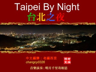 音樂演奏 : 明月千里寄相思
Taipei By Night
中文編譯：老編西歪
changcy0326
台北之夜
 