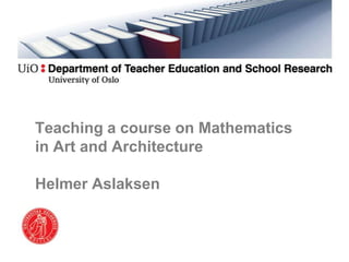 Teaching a course on Mathematics
in Art and Architecture
Helmer Aslaksen
 