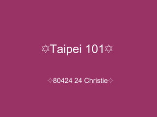 ✡ Taipei 101✡   ✧ 80424 24 Christie✧ 