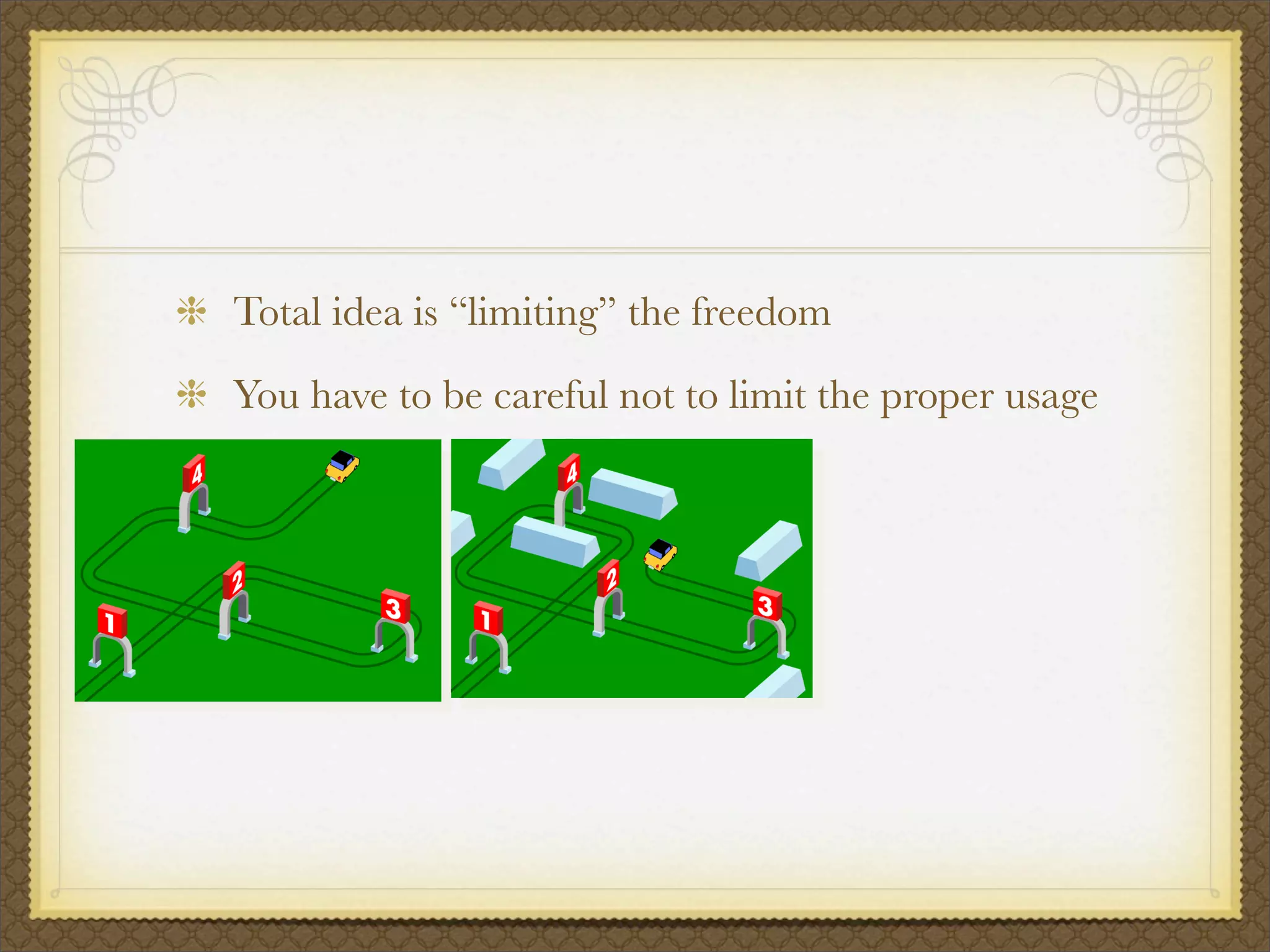 Total idea is “limiting” the freedom
You have to be careful not to limit the proper usage
 