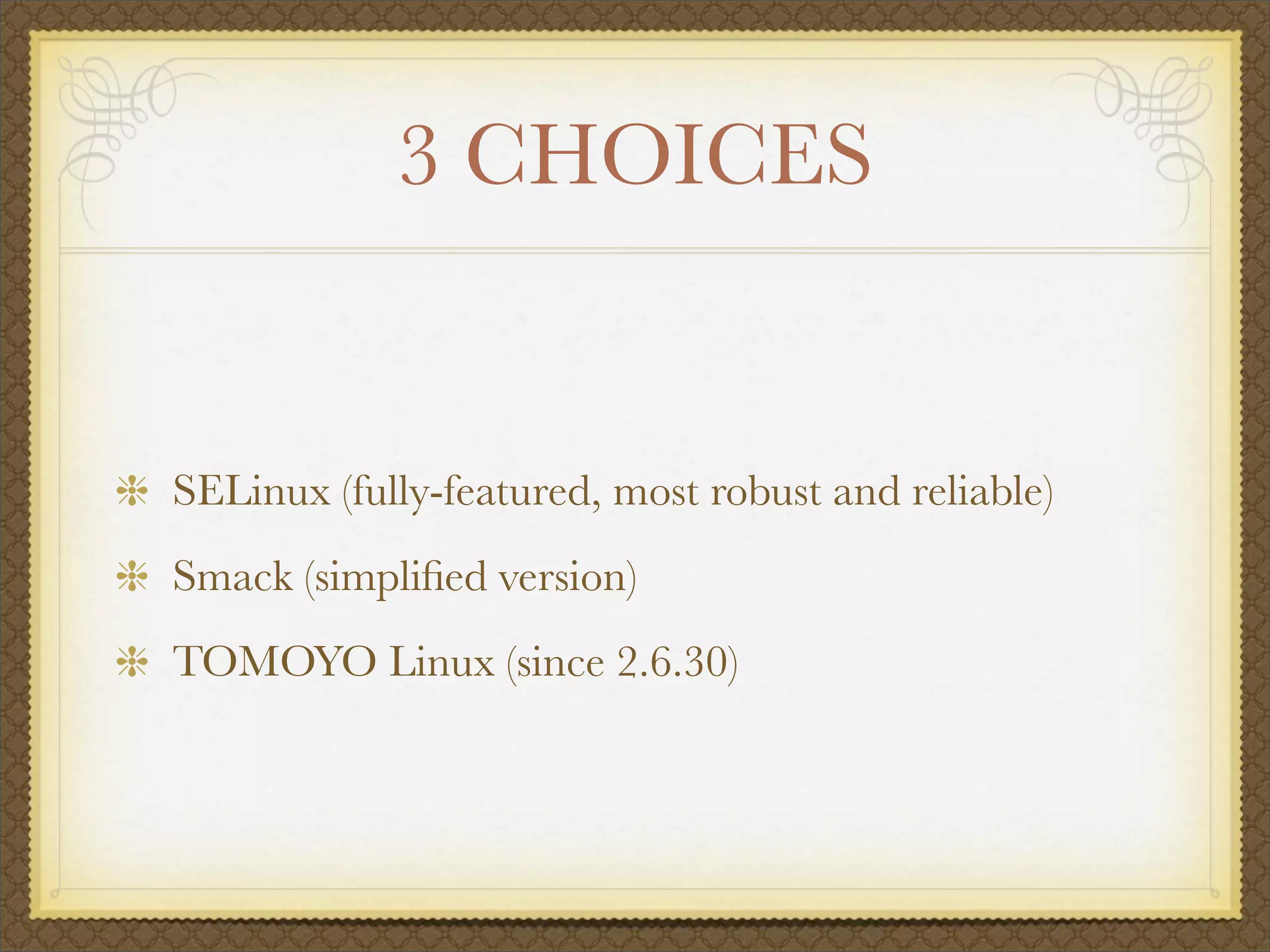 3 CHOICES


SELinux (fully-featured, most robust and reliable)
Smack (simpliﬁed version)
TOMOYO Linux (since 2.6.30)
 