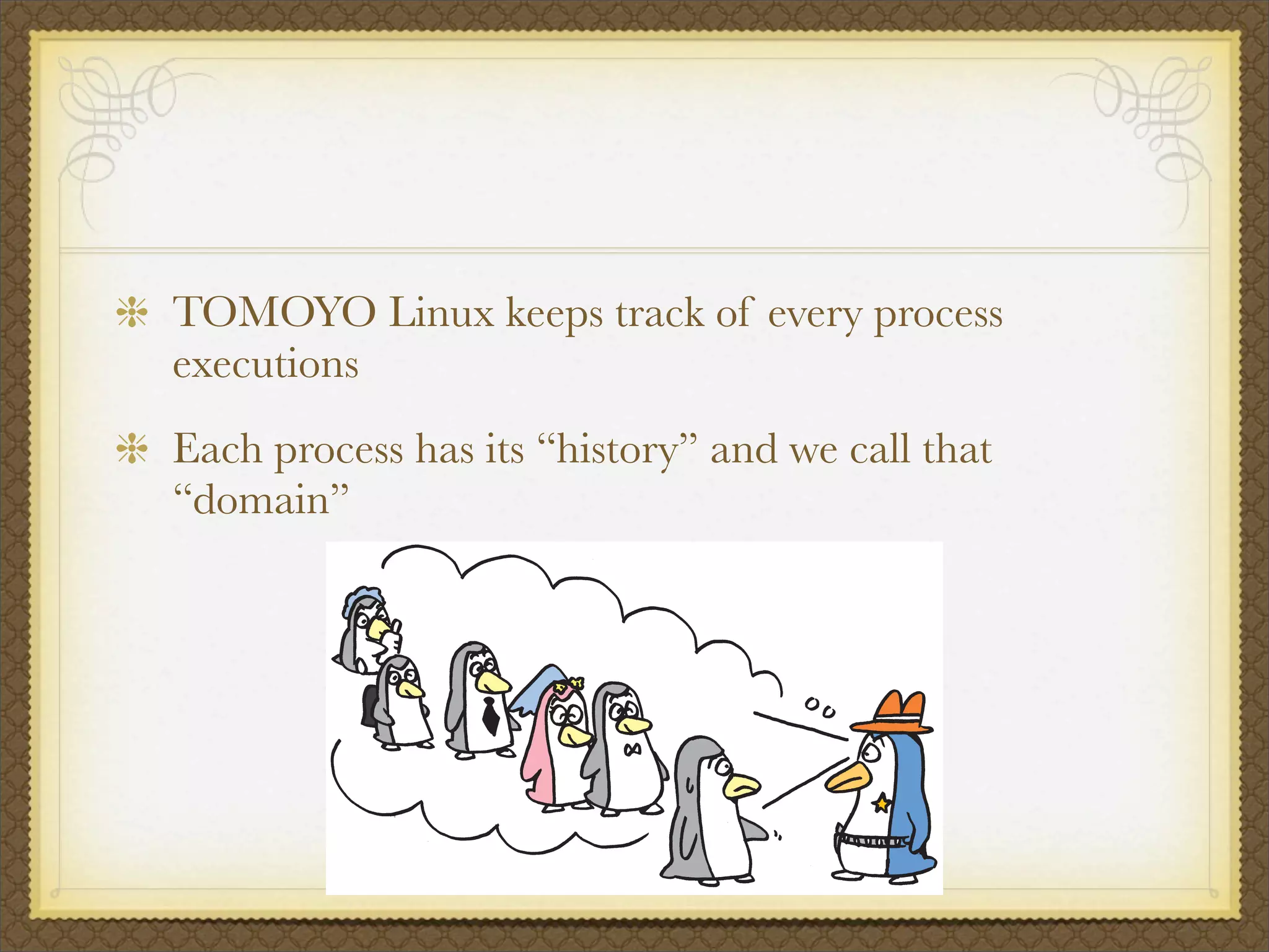 TOMOYO Linux keeps track of every process
executions
Each process has its “history” and we call that
“domain”
 