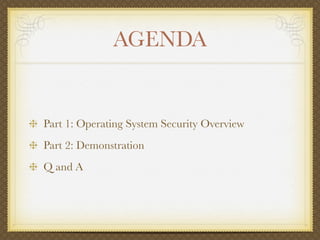 AGENDA


Part 1: Operating System Security Overview
Part 2: Demonstration
Q and A
 