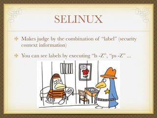 SELINUX
Makes judge by the combination of “label” (security
context information)
You can see labels by executing “ls -Z”, ...