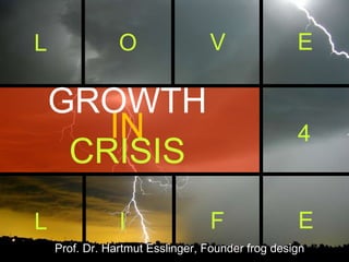 Prof. Dr. Hartmut Esslinger, Founder frog design GROWTH IN CRISIS L O V E L I F E 4 
