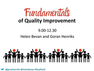 of Quality Improvement
9.00-12.30
Helen Bevan and Goran Henriks
@goranhenriks @helenbevan #Quality19
 