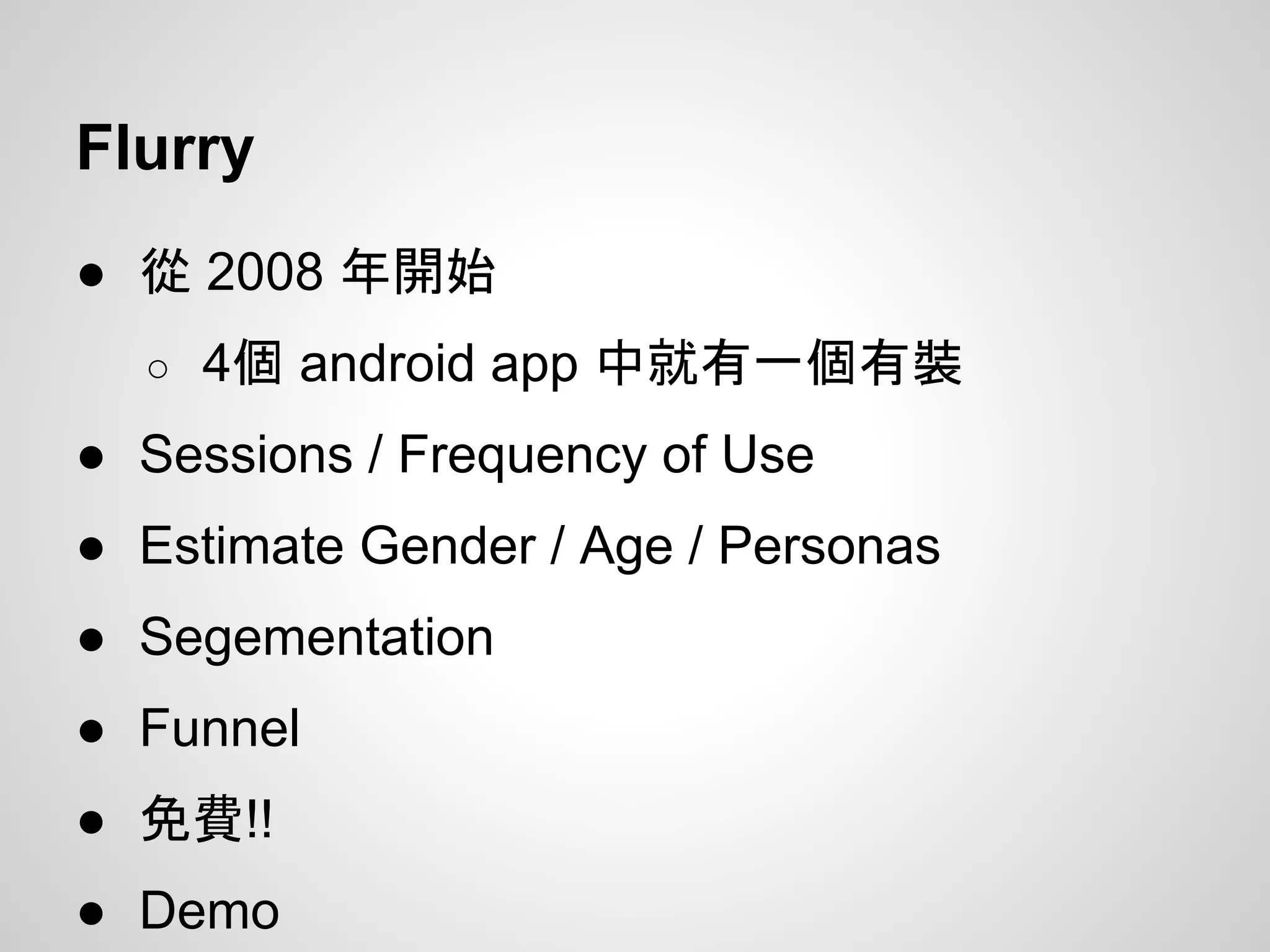 Flurry
● 從 2008 年開始
○ 4個 android app 中就有一個有裝
● Sessions / Frequency of Use
● Estimate Gender / Age / Personas
● Segementation
● Funnel
● 免費!!
● Demo
 