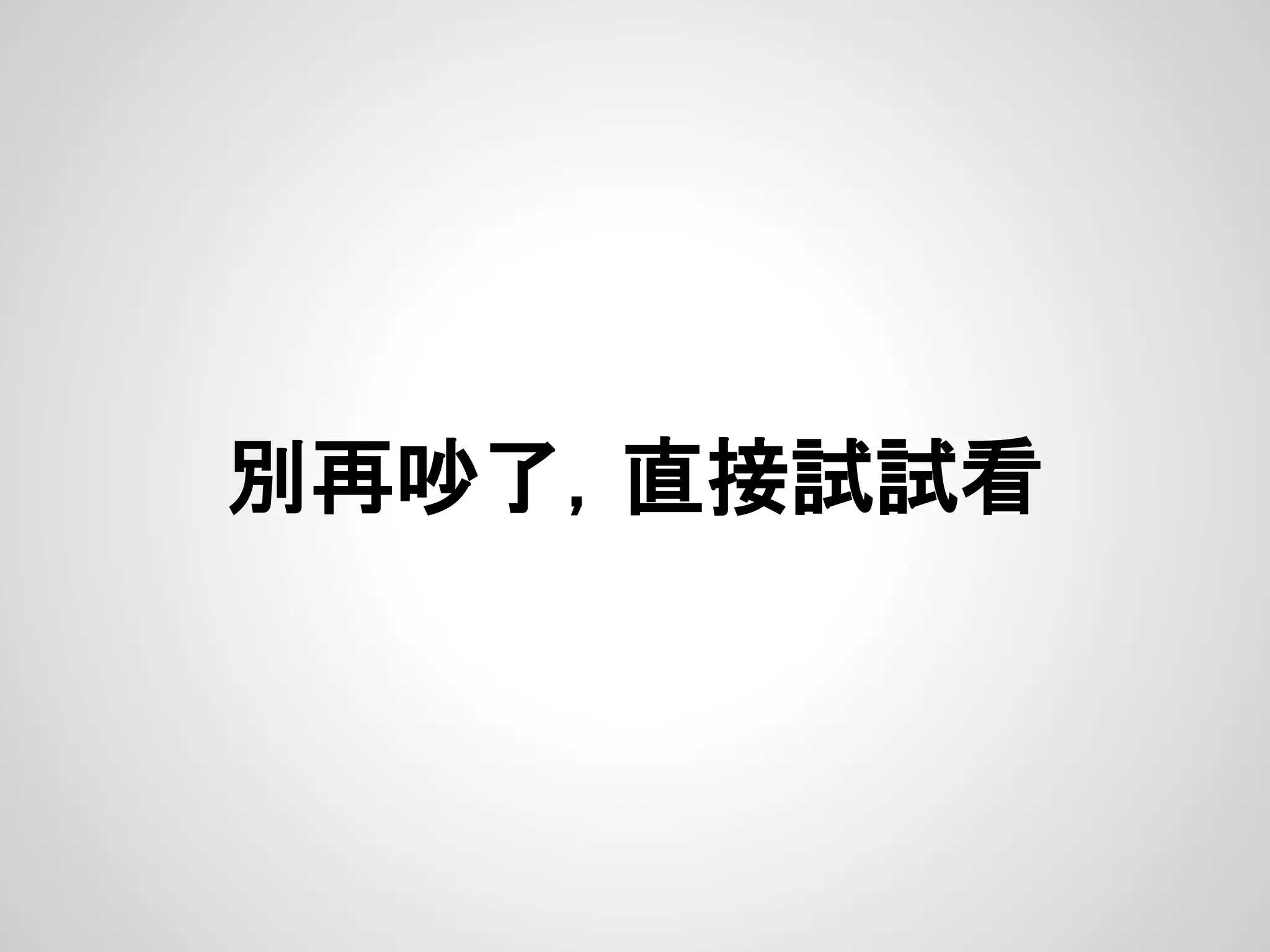 別再吵了，直接試試看
 