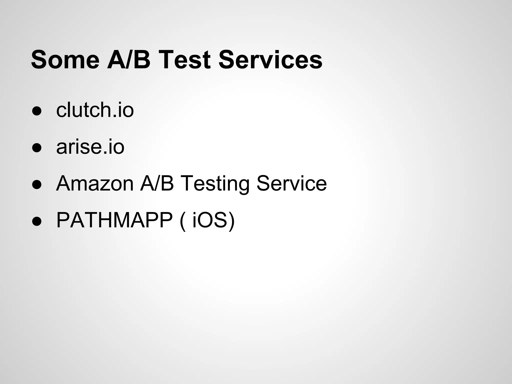 Some A/B Test Services
● clutch.io
● arise.io
● Amazon A/B Testing Service
● PATHMAPP ( iOS)
 