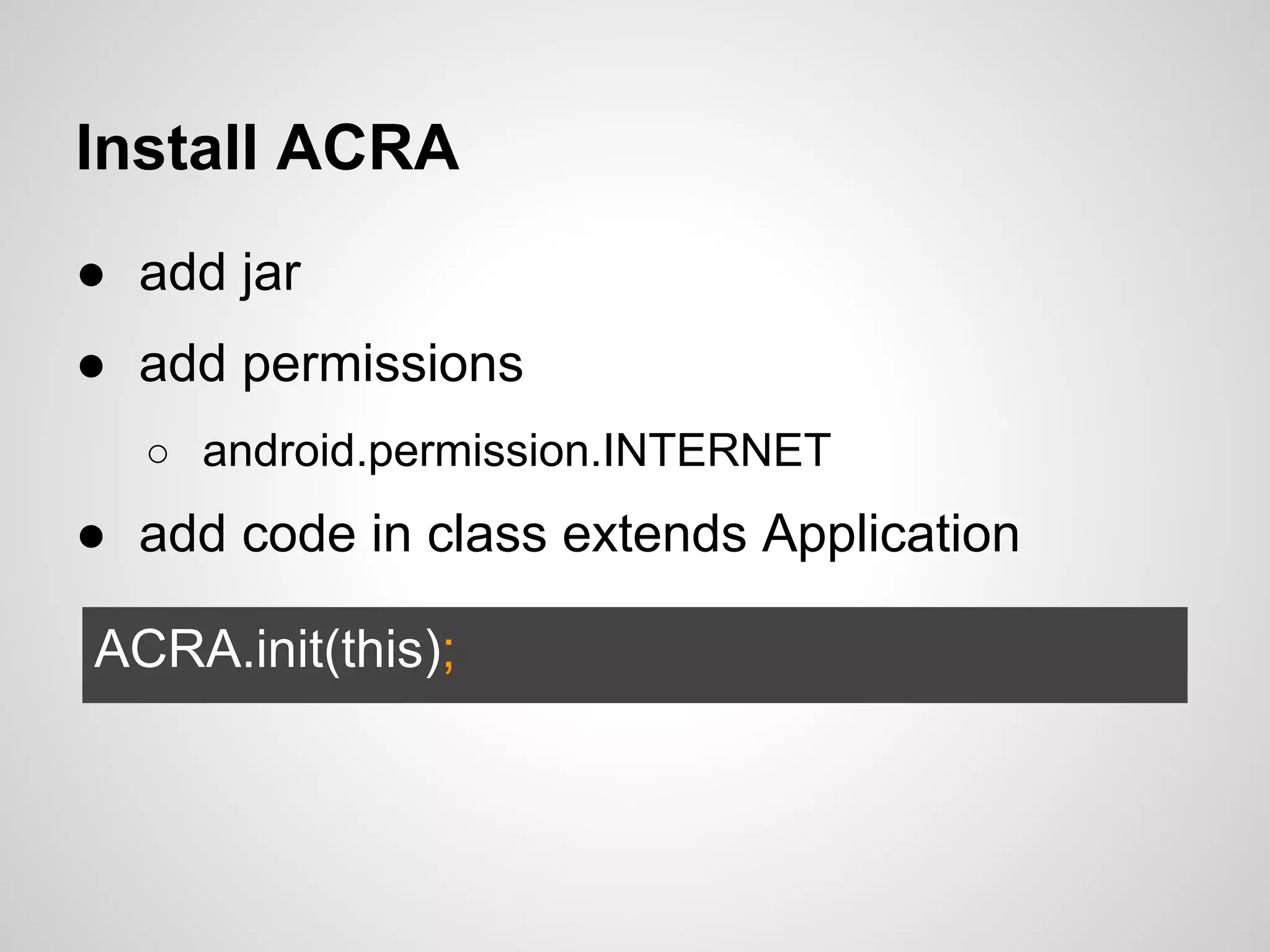 Install ACRA
● add jar
● add permissions
○ android.permission.INTERNET
● add code in class extends Application
ACRA.init(this);
 