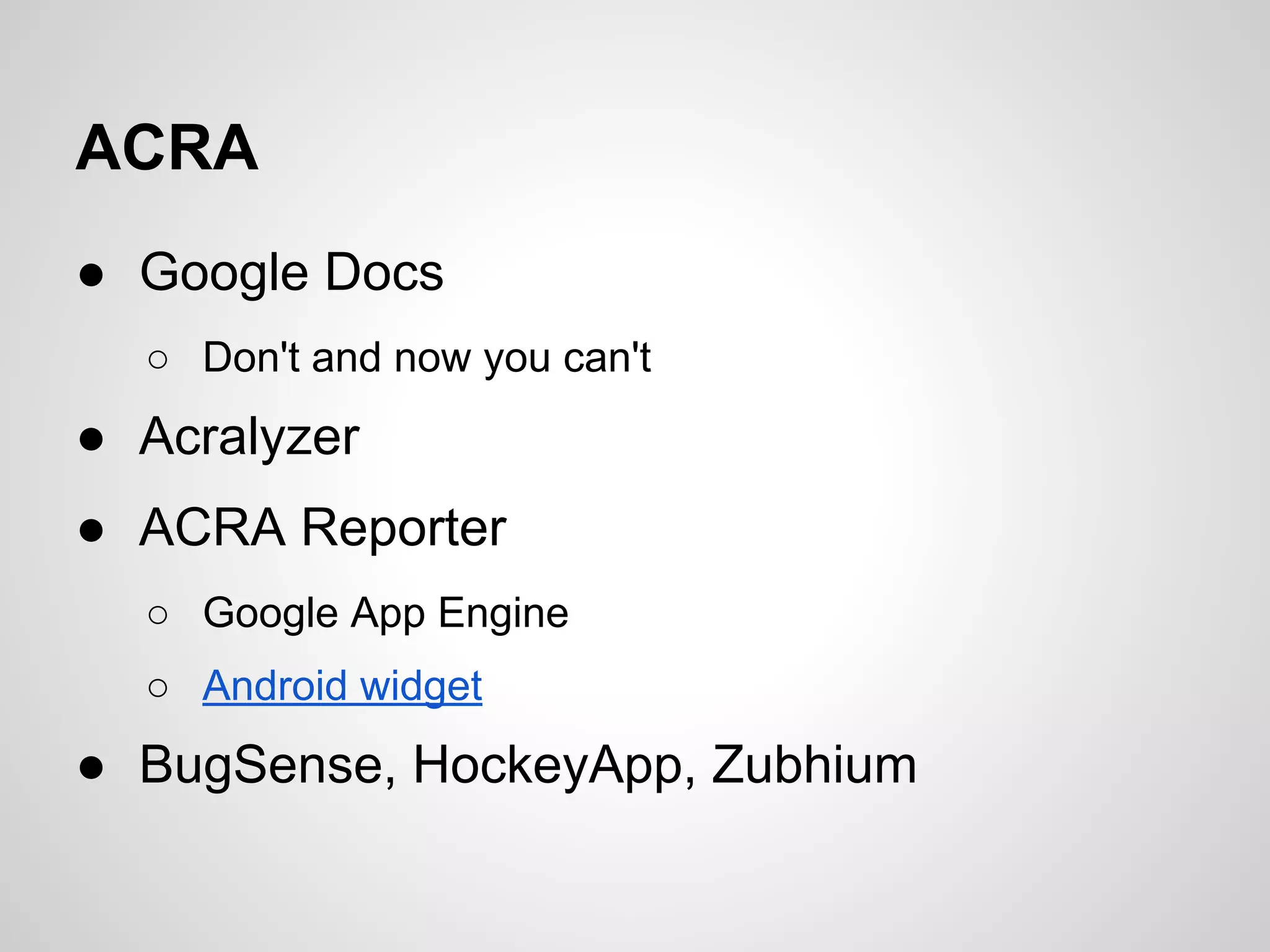 ACRA
● Google Docs
○ Don't and now you can't
● Acralyzer
● ACRA Reporter
○ Google App Engine
○ Android widget
● BugSense, HockeyApp, Zubhium
 