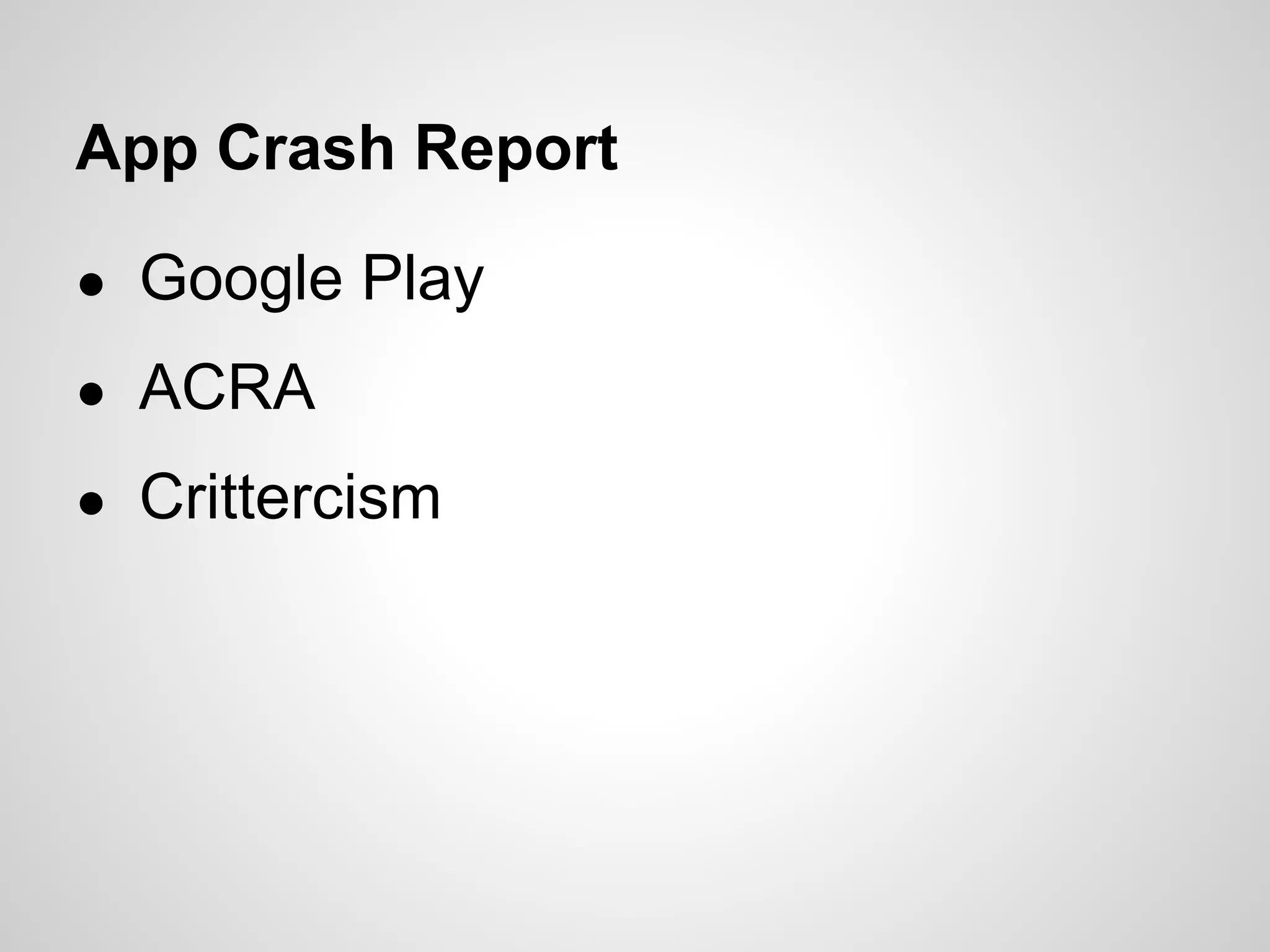 App Crash Report
● Google Play
● ACRA
● Crittercism
 