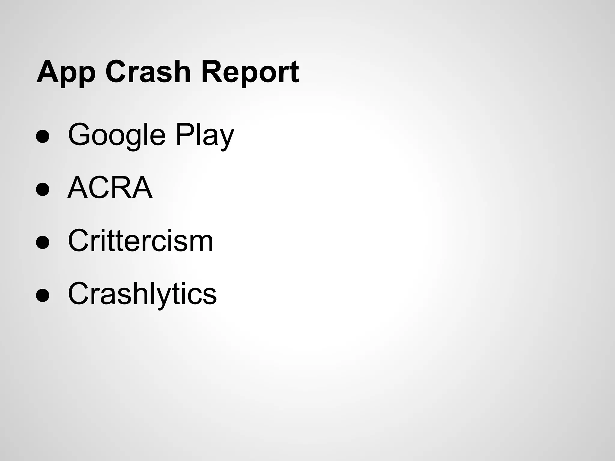 App Crash Report
● Google Play
● ACRA
● Crittercism
● Crashlytics
 