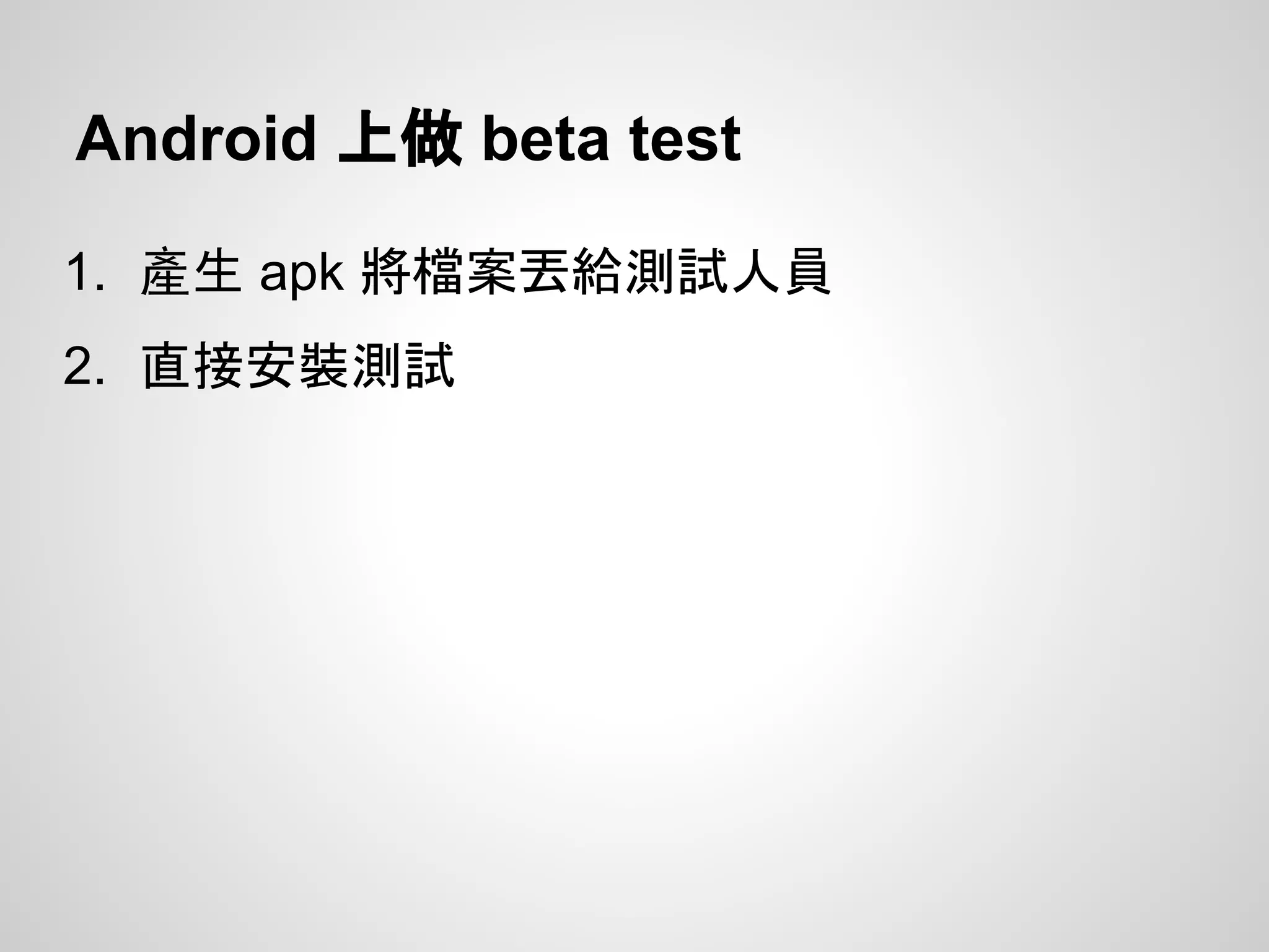 Android 上做 beta test
1. 產生 apk 將檔案丟給測試人員
2. 直接安裝測試
 