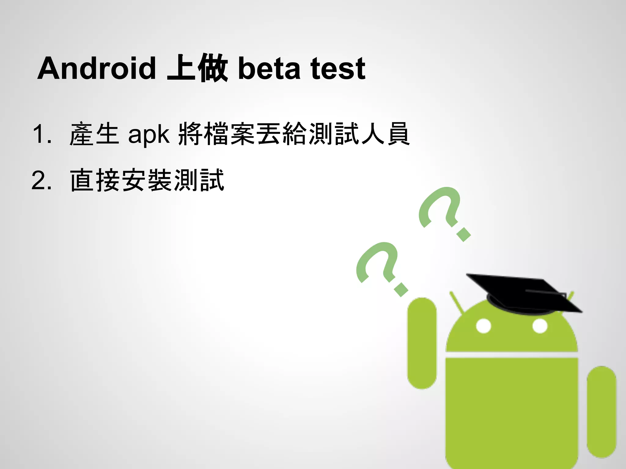 Android 上做 beta test
1. 產生 apk 將檔案丟給測試人員
2. 直接安裝測試
？
？
 