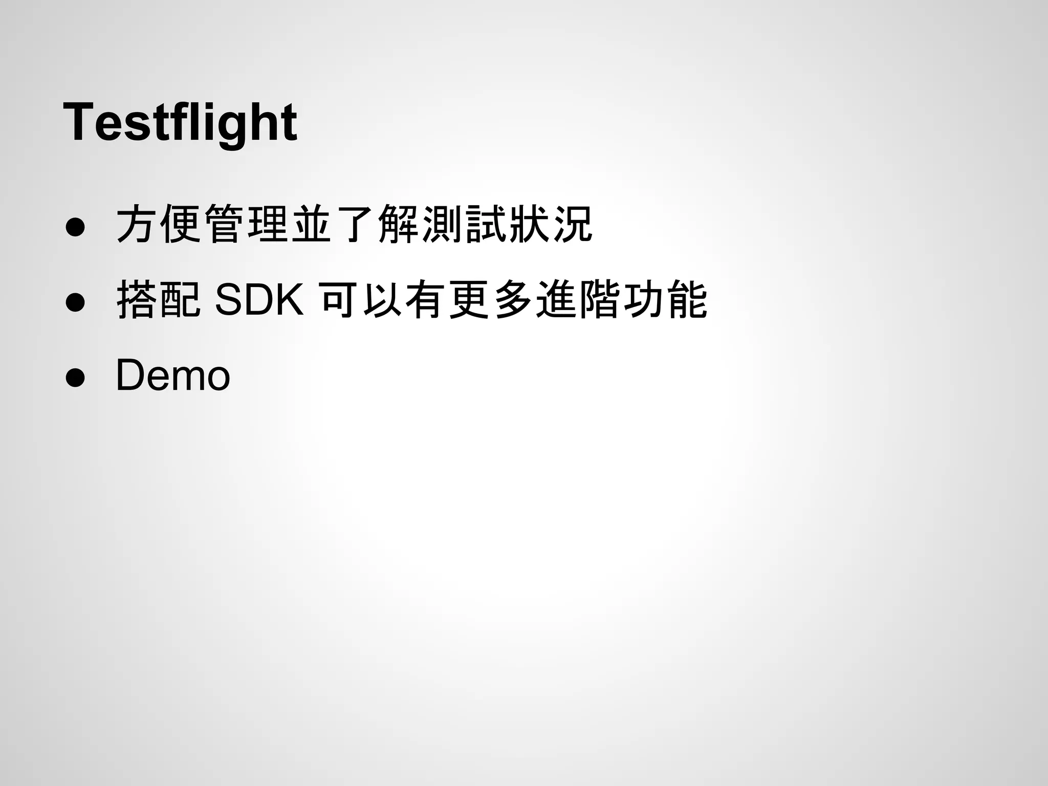 Testflight
● 方便管理並了解測試狀況
● 搭配 SDK 可以有更多進階功能
● Demo
 