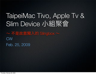 TaipeiMac Tivo, Apple Tv &
          Slim Device
                              Slingbox
          CW
          Feb. 25, 2009




Thursday, February 26, 2009
 