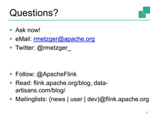 Questions?
 Ask now!
 eMail: rmetzger@apache.org
 Twitter: @rmetzger_
 Follow: @ApacheFlink
 Read: flink.apache.org/blog, data-
artisans.com/blog/
 Mailinglists: (news | user | dev)@flink.apache.org
47
 