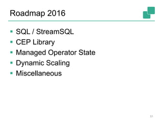 Roadmap 2016
51
 SQL / StreamSQL
 CEP Library
 Managed Operator State
 Dynamic Scaling
 Miscellaneous
 