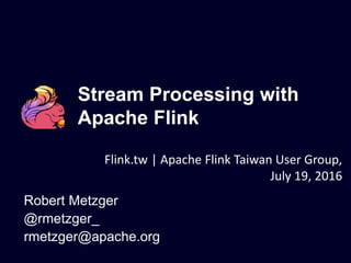 Stream Processing with
Apache Flink
Robert Metzger
@rmetzger_
rmetzger@apache.org
Flink.tw | Apache Flink Taiwan User Group,
July 19, 2016
 