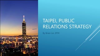 TAIPEI, PUBLIC
RELATIONS STRATEGY
By Brian Lin, DTM
 