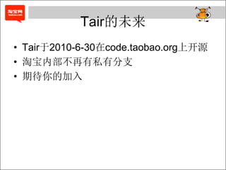 Tair的未来
• Tair于2010-6-30在code.taobao.org上开源
• 淘宝内部不再有私有分支
• 期待你的加入
 