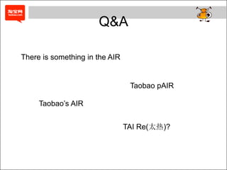 Q&A

There is something in the AIR


                                 Taobao pAIR

     Taobao’s AIR


                                TAI Re(太热)?
 