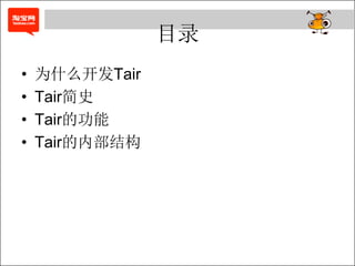 目录
•   为什么开发Tair
•   Tair简史
•   Tair的功能
•   Tair的内部结构
 