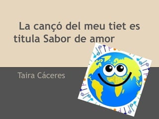 La cançó del meu tiet es
titula Sabor de amor
Taira Cáceres
 