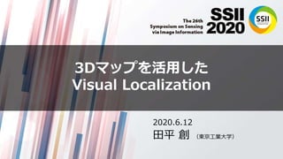 3Dマップを活用した
Visual Localization
2020.6.12
田平 創 （東京工業大学）
 