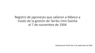Registro de japoneses que salieron a México a
través de la gestión de Tairiku Imin Gaisha
el 7 de noviembre de 1904
Elaborado por Shinji Hirai 2 de septiembre de 2020
 